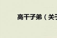 高干子弟（關(guān)于高干子弟的介紹）