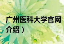 廣州醫(yī)科大學(xué)官網(wǎng)（關(guān)于廣州醫(yī)科大學(xué)官網(wǎng)的介紹）