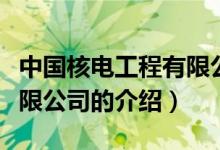 中國核電工程有限公司（關(guān)于中國核電工程有限公司的介紹）