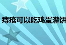 痔瘡可以吃雞蛋灌餅嗎（痔瘡可以吃雞蛋嗎）