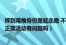 摔到尾椎骨但是能走路 不能平躺（摔到尾椎骨但是能走路能正常活動有問題嗎）