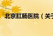 北京肛腸醫(yī)院（關(guān)于北京肛腸醫(yī)院的介紹）