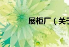 展柜廠（關(guān)于展柜廠的介紹）