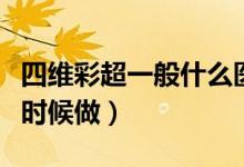 四維彩超一般什么醫(yī)院有（四維彩超一般什么時候做）