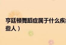 亨廷頓舞蹈癥屬于什么疾?。ê嗤㈩D舞蹈病的高發(fā)人群是哪些人）