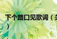 下個路口見歌詞（關(guān)于下個路口見歌詞的介紹）