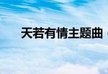 天若有情主題曲（天若有情完整歌詞）