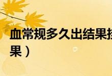 血常規(guī)多久出結(jié)果掛什么號(hào)（血常規(guī)多久出結(jié)果）