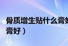 骨質(zhì)增生貼什么膏好得快（骨質(zhì)增生貼什么藥膏好）