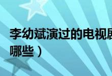 李幼斌演過(guò)的電視?。ɡ钣妆笱葸^(guò)的電視劇有哪些）