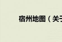 宿州地圖（關(guān)于宿州地圖的介紹）