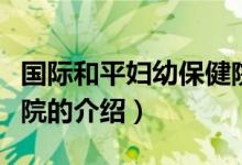 國際和平婦幼保健院（關(guān)于國際和平婦幼保健院的介紹）