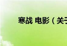 寒戰(zhàn) 電影（關于寒戰(zhàn) 電影的介紹）