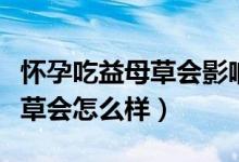 懷孕吃益母草會影響胎兒發(fā)育嗎（懷孕吃益母草會怎么樣）