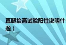 直腿抬高試驗(yàn)陽性說明什么（直腿抬高試驗(yàn)陽性說明什么問題）