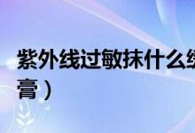 紫外線過敏抹什么緩解（紫外線過敏抹什么藥膏）