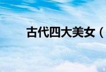 古代四大美女（古代四大美女是誰(shuí)）