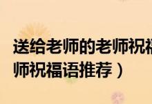 送給老師的老師祝福語(yǔ)怎么寫(xiě)（送給老師的老師祝福語(yǔ)推薦）