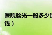 醫(yī)院驗(yàn)光一般多少錢(qián)一次（醫(yī)院驗(yàn)光一般多少錢(qián)）