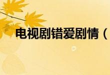 電視劇錯(cuò)愛(ài)劇情（電視劇錯(cuò)愛(ài)劇情簡(jiǎn)述）