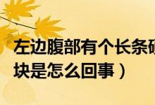 左邊腹部有個(gè)長條硬塊（左腹部有一條長條硬塊是怎么回事）