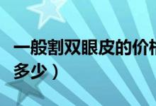 一般割雙眼皮的價(jià)格（一般割雙眼皮的價(jià)格是多少）