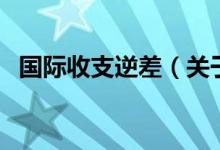 國(guó)際收支逆差（關(guān)于國(guó)際收支逆差的介紹）