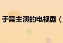 于震主演的電視劇（于震主演的電視劇推薦）