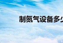 制氮氣設(shè)備多少錢一臺（制氮氣）
