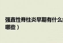 強直性脊柱炎早期有什么癥狀（強直性脊柱炎的早期癥狀有哪些）