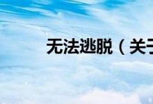 無(wú)法逃脫（關(guān)于無(wú)法逃脫的介紹）