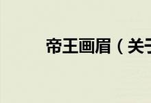 帝王畫眉（關于帝王畫眉的介紹）