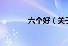 六個(gè)好（關(guān)于六個(gè)好的介紹）