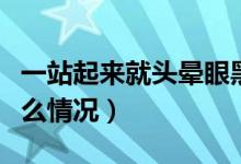 一站起來(lái)就頭暈眼黑（一站起來(lái)頭暈眼黑是什么情況）