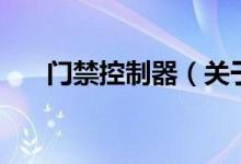 門禁控制器（關(guān)于門禁控制器的介紹）