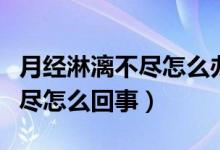 月經(jīng)淋漓不盡怎么辦中藥沒效果（月經(jīng)淋漓不盡怎么回事）