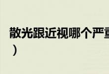 散光跟近視哪個嚴(yán)重點（散光跟近視哪個嚴(yán)重）
