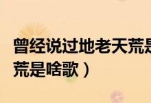 曾經(jīng)說過地老天荒是什么歌（曾經(jīng)說過地老天荒是啥歌）