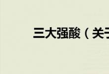三大強(qiáng)酸（關(guān)于三大強(qiáng)酸的介紹）