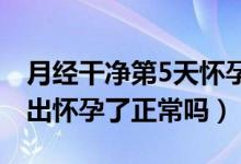 月經(jīng)干凈第5天懷孕幾率大嗎（月經(jīng)剛干凈測出懷孕了正常嗎）
