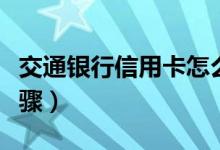 交通銀行信用卡怎么注銷(xiāo)（教你注銷(xiāo)的三個(gè)步驟）