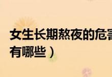 女生長期熬夜的危害有哪些（女生熬夜的危害有哪些）