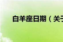 白羊座日期（關于白羊座的時間介紹）