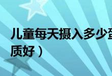 兒童每天攝入多少蛋白質(zhì)（每天攝入多少蛋白質(zhì)好）