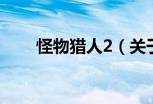 怪物獵人2（關(guān)于怪物獵人2的介紹）