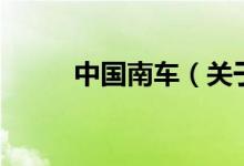 中國南車（關(guān)于中國南車的介紹）