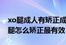 xo腿成人有矯正成功的案例嗎（中學生xo型腿怎么矯正最有效）