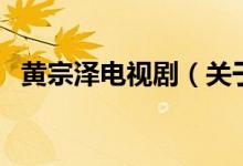 黃宗澤電視劇（關(guān)于黃宗澤電視劇的介紹）