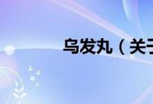 烏發(fā)丸（關于烏發(fā)丸的介紹）
