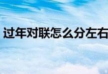 過年對聯(lián)怎么分左右（過年對聯(lián)怎么分左右）
